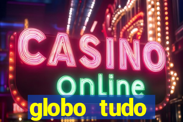 globo tudo absolutamente tudo